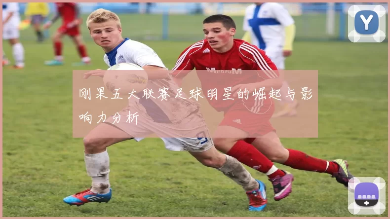 刚果五大联赛足球明星的崛起与影响力分析