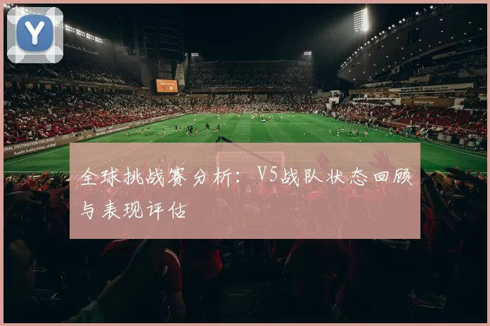 全球挑战赛分析：V5战队状态回顾与表现评估