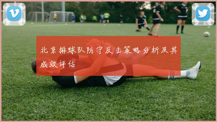 北京排球队防守反击策略分析及其成效评估