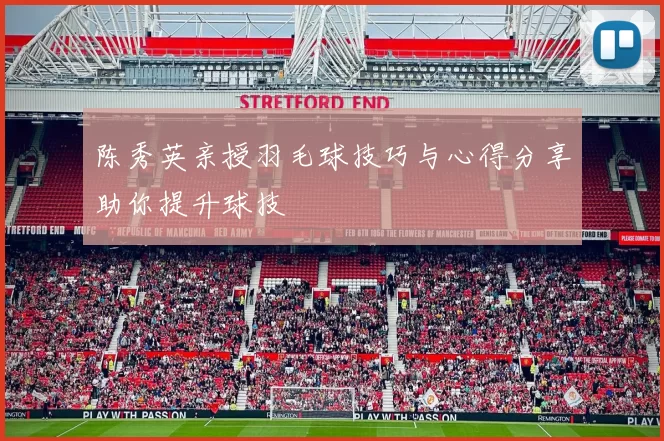 陈秀英亲授羽毛球技巧与心得分享助你提升球技
