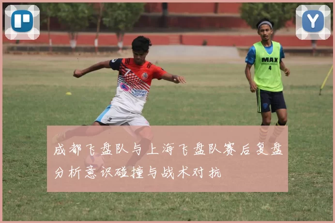 成都飞盘队与上海飞盘队赛后复盘分析意识碰撞与战术对抗