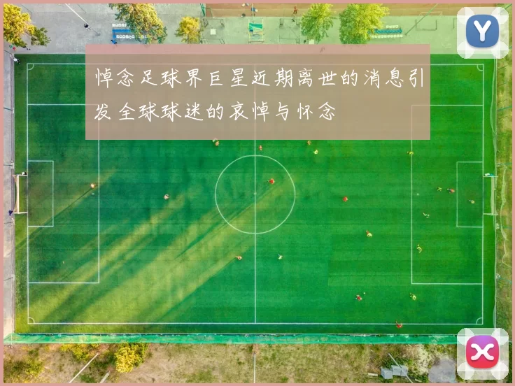 悼念足球界巨星近期离世的消息引发全球球迷的哀悼与怀念