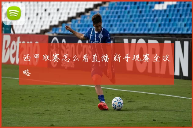 西甲联赛怎么看直播 新手观赛全攻略
