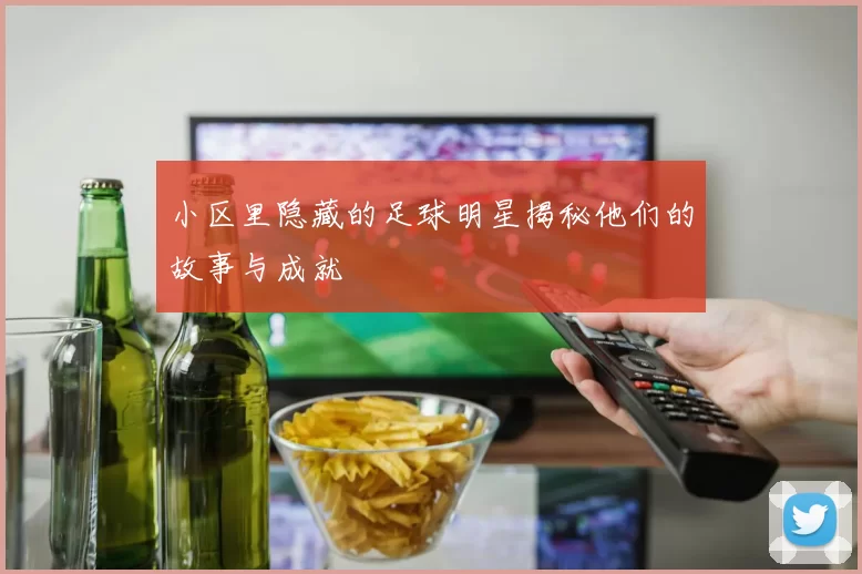小区里隐藏的足球明星揭秘他们的故事与成就