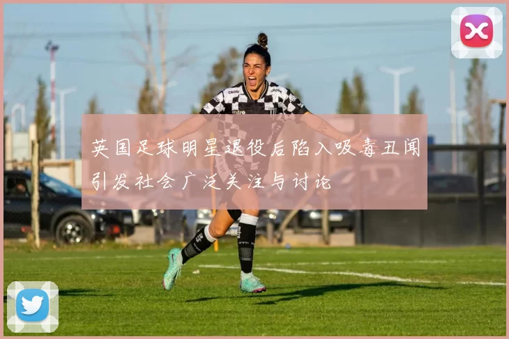 英国足球明星退役后陷入吸毒丑闻引发社会广泛关注与讨论