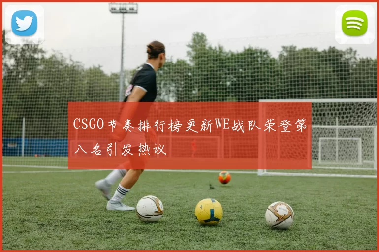 CSGO节奏排行榜更新WE战队荣登第八名引发热议
