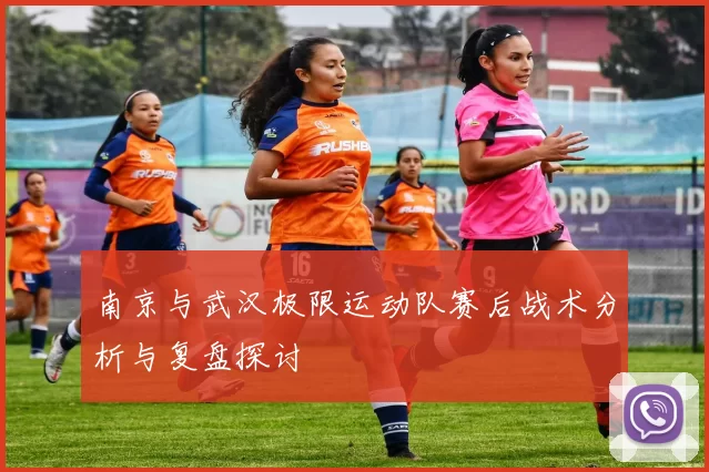 南京与武汉极限运动队赛后战术分析与复盘探讨
