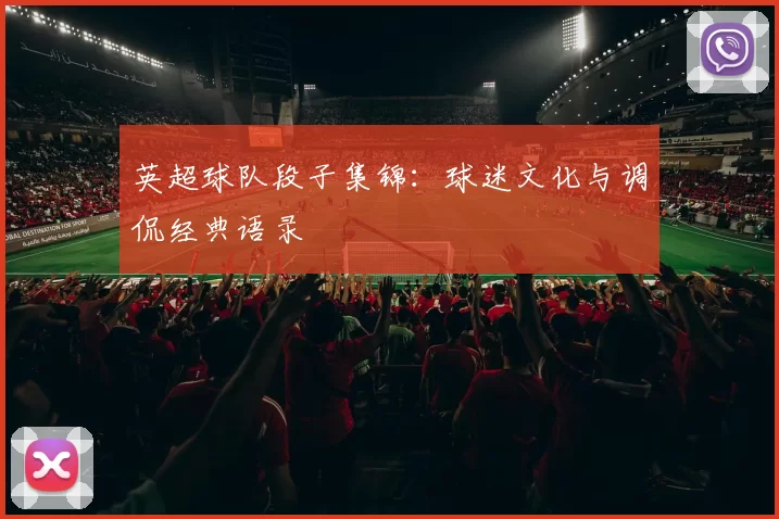 英超球队段子集锦：球迷文化与调侃经典语录