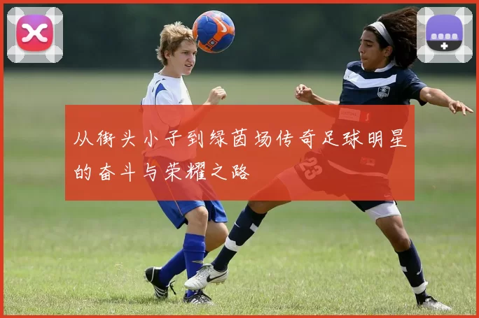 从街头小子到绿茵场传奇足球明星的奋斗与荣耀之路