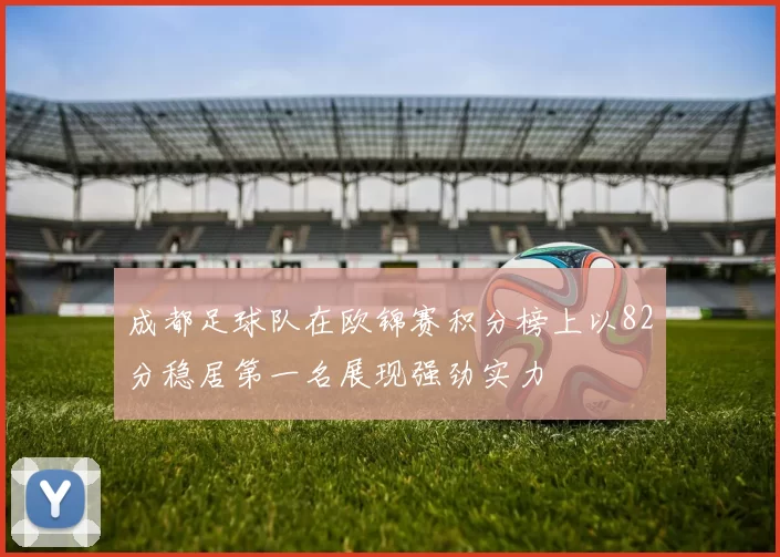 成都足球队在欧锦赛积分榜上以82分稳居第一名展现强劲实力