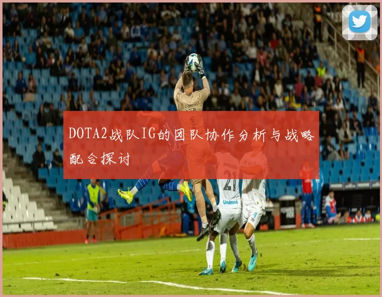 DOTA2战队IG的团队协作分析与战略配合探讨