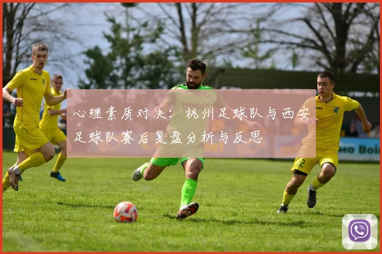 心理素质对决：杭州足球队与西安足球队赛后复盘分析与反思
