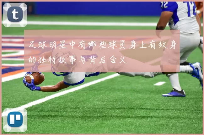 足球明星中有哪些球员身上有纹身的独特故事与背后含义