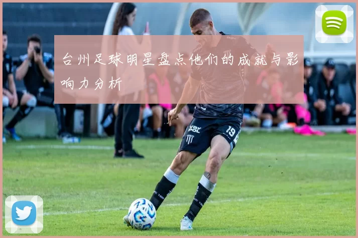 台州足球明星盘点他们的成就与影响力分析