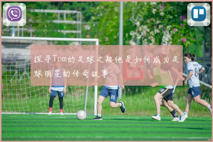 探寻Tom的足球之路他是如何成为足球明星的传奇故事