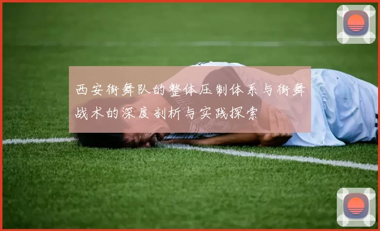 西安街舞队的整体压制体系与街舞战术的深度剖析与实践探索