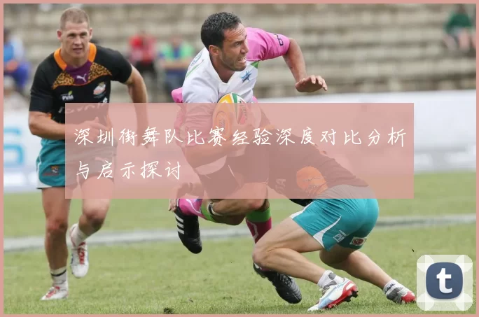 深圳街舞队比赛经验深度对比分析与启示探讨