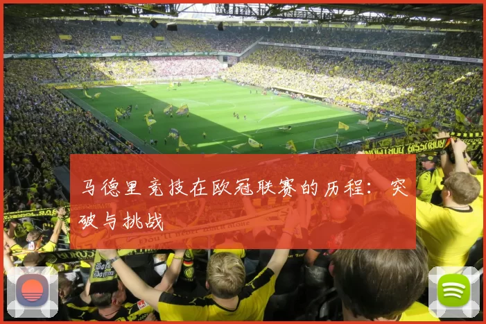 马德里竞技在欧冠联赛的历程：突破与挑战