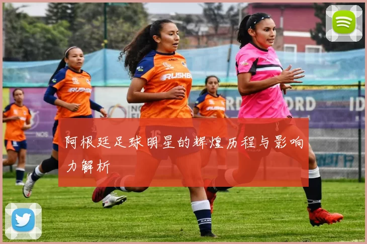 阿根廷足球明星的辉煌历程与影响力解析